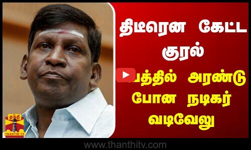 திடீரென கேட்ட குரல்... பயத்தில் அரண்டு போன நடிகர் வடிவேலு