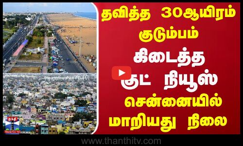 தவித்த 30ஆயிரம் குடும்பம்... கிடைத்த குட் நியூஸ்... சென்னையில் மாறியது நிலை