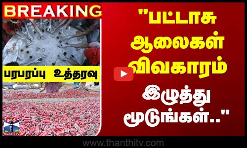 பட்டாசு ஆலைகள் விவகாரம் -  இழுத்து மூடுங்கள்.. - பரபரப்பு உத்தரவு