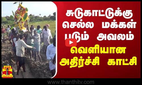 சுடுகாட்டுக்கு செல்ல மக்கள் படும் அவலம் - வெளியான அதிர்ச்சி காட்சி