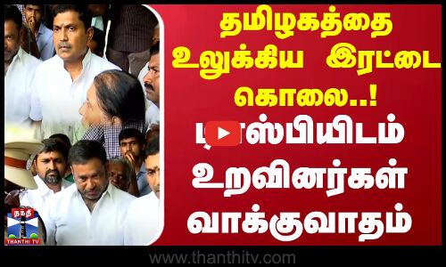 தமிழகத்தை உலுக்கிய இரட்டை கொலை..! ஏடிஎஸ்பிவிடம் உறவினர்கள் வாக்குவாதம்