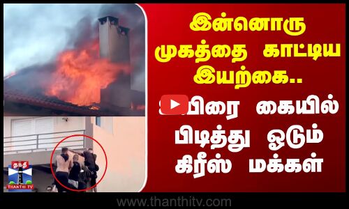 இன்னொரு முகத்தை காட்டிய இயற்கை.. உயிரை கையில் பிடித்து ஓடும் கிரீஸ் மக்கள்