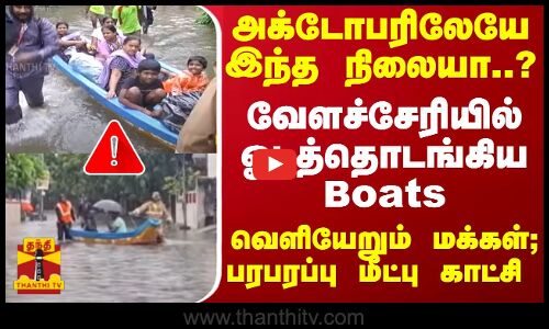 அக்டோபரிலேயே இந்த நிலையா..? வேளச்சேரியில் ஓடத்தொடங்கிய Boats... வெளியேறும் மக்கள்... மீட்பு காட்சி