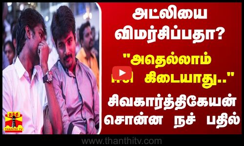 அட்லியை விமர்சிப்பதா?... அதெல்லாம் ஈசி கிடையாது.. - சிவகார்த்திகேயன் சொன்ன நச் பதில்