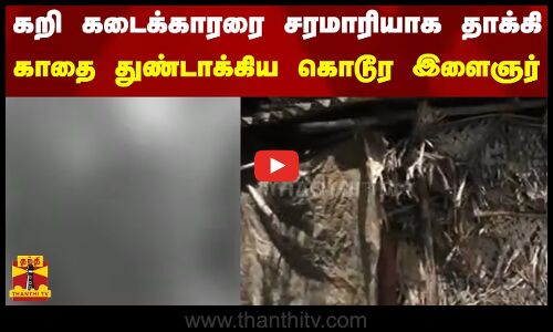 கறி கடைக்காரரை சரமாரியாக தாக்கி  காதை துண்டாக்கிய கொடூர இளைஞர்