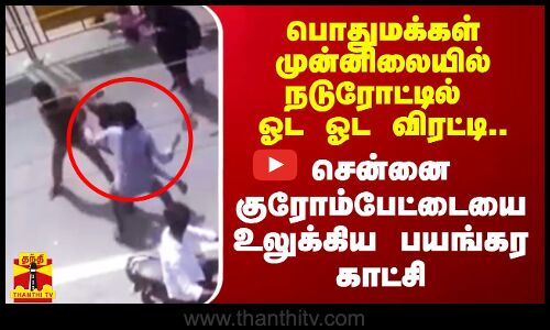 மக்கள் முன்னிலையில் நடுரோட்டில் ஓட ஓட விரட்டி.. சென்னை குரோம்பேட்டையை உலுக்கிய பயங்கர காட்சி