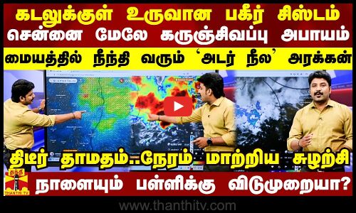 கடலுக்குள் உருவான பகீர் சிஸ்டம்.. சென்னை மேலே கருஞ்சிவப்பு அபாயம்..திடீர் தாமதம்..நேரம் மாற்றிய மேப்