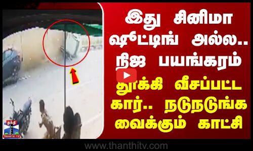 Car | இது சினிமா ஷூட்டிங் அல்ல.. நிஜ பயங்கரம் - தூக்கி வீசப்பட்ட கார்.. நடுநடுங்க வைக்கும் காட்சி