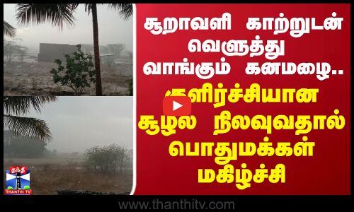 Rain | Today rain | சூறாவளி காற்றுடன் வெளுத்து வாங்கும் கனமழை..  பொதுமக்கள் மகிழ்ச்சி