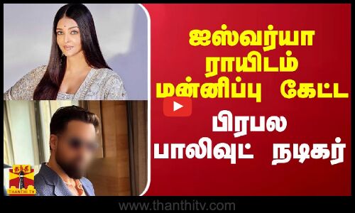 ஐஸ்வர்யா ராயிடம் மன்னிப்பு கேட்ட பிரபல பாலிவுட் நடிகர்