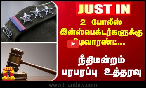 #JUSTIN : 2 போலீஸ் இன்ஸ்பெக்டர்களுக்கு பிடிவாரண்ட்... நீதிமன்றம் பரபரப்பு உத்தரவு