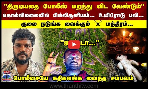 திருடியதை போலீஸ் மறந்து விட வேண்டும் கொல்லிமலையில் பில்லிசூனியம்