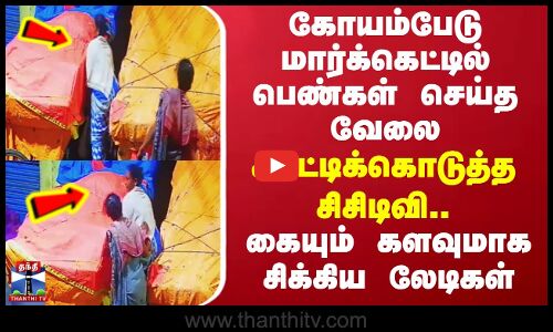 Koyambedu | கோயம்பேடு மார்க்கெட்டில் பெண்கள் செய்த வேலை - கையும் களவுமாக சிக்கிய லேடிகள்