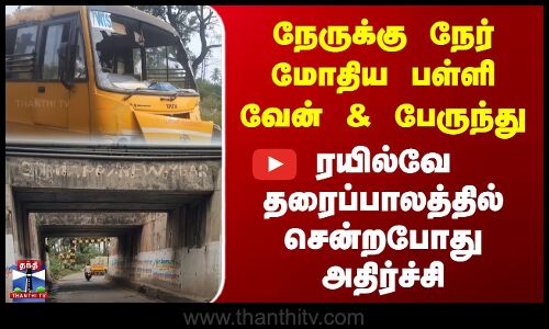 நேருக்கு நேர் மோதிய பள்ளி வேன் & பேருந்து | தரைப்பாலத்தில் சென்றபோது அதிர்ச்சி