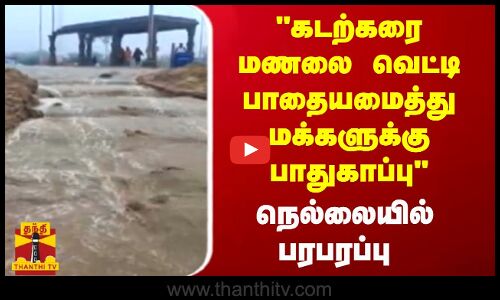 கடற்கரை மணலை வெட்டி பாதையமைத்து மக்களுக்கு பாதுகாப்பு.. நெல்லையில் பரபரப்பு