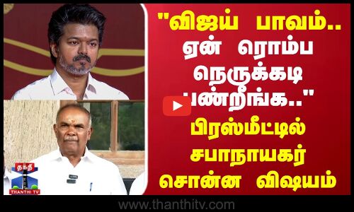 TVK Vijay | விஜய் பாவம்.. ஏன் ரொம்ப நெருக்கடி பண்றீங்க பிரஸ்மீட்டில் சபாநாயகர் சொன்ன விஷயம்