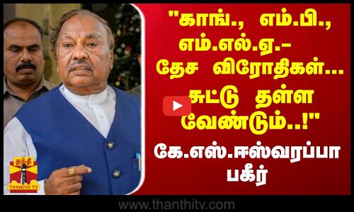 காங்., எம்.பி., எம்.எல்.ஏ.-தேச விரோதிகள்... சுட்டு தள்ள வேண்டும்..! கே.எஸ்.ஈஸ்வரப்பா பகீர்