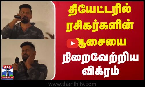 தியேட்டரில் ரசிகர்களின் ஆசையை நிறைவேற்றிய விக்ரம்