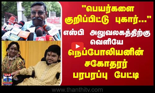 பெயர்களை குறிப்பிட்டு புகார்  நெப்போலியனின் சகோதரர் பரபரப்பு பேட்டி