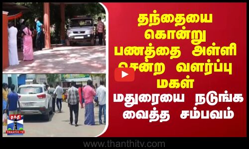 Madurai | தந்தையை கொன்று பணத்தை அள்ளி சென்ற வளர்ப்பு மகள்.. மதுரையை நடுங்க வைத்த சம்பவம்