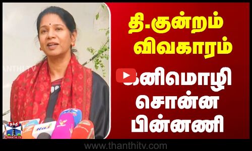 தி.குன்றம் விவகாரம் - கனிமொழி சொன்ன பின்னணி