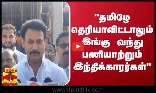 தமிழே தெரியாவிட்டாலும் இங்கு வந்து பணியாற்றும் இந்திக்காரர்கள் - அமைச்சர் அன்பில் மகேஷ்