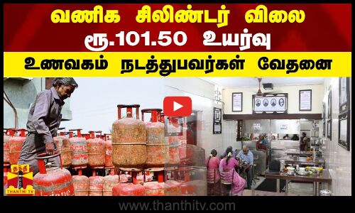 வணிக சிலிண்டர் விலை ரூ.101.50 உயர்வு உணவகம் நடத்துபவர்கள் வேதனை