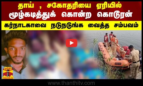 தாய் , சகோதரியைஏரியில் மூழ்கடித்துக் கொன்ற கொடூரன்.. கர்நாடகாவை நடுநடுங்க வைத்த சம்பவம்