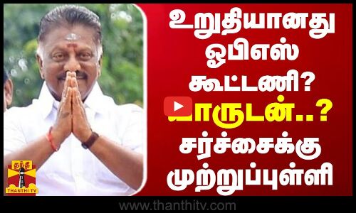 யாருடன்தான் கூட்டணி...? மொத்தமாக உடைத்து முற்றுப்புள்ளி வைத்த ஓபிஎஸ்