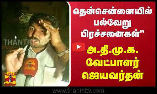 தென்சென்னையில் பல்வேறு பிரச்சனைகள் - அ.தி.மு.க. வேட்பாளர் ஜெயவர்தன்
