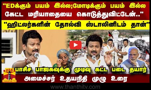 EDக்கும் பயம் இல்ல மோடி-க்கும் பயம் இல்ல.. கேட்ட மரியாதையை நான் கொடுத்துவிட்டேன்..   பாசிச பாஜகவுக்கு முடிவு கட்ட படை தயார் - அமைச்சர் உதயநிதி முழு உரை