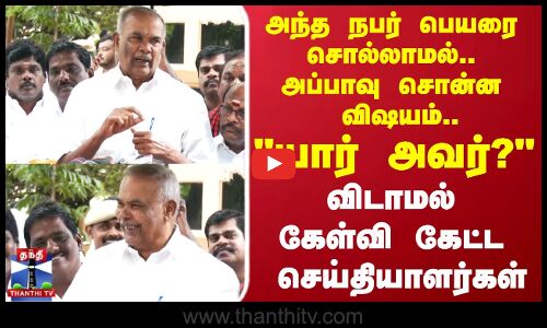 Appavu | The reporters kept asking questions about what Appavu said without mentioning the persons name..