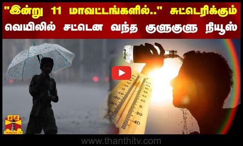 இன்று கேரளாவில் 11 மாவட்டங்களில்.. - சுட்டெரிக்கும் வெயிலில் சட்டென வந்த குளுகுளு நியூஸ்