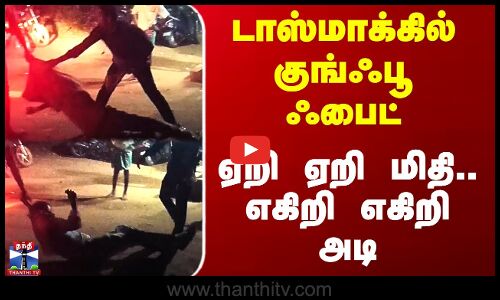 Tasmac Fight | டாஸ்மாக்கில் குங்ஃபூ ஃபைட் - ஏறி ஏறி மிதி.. எகிறி எகிறி அடி
