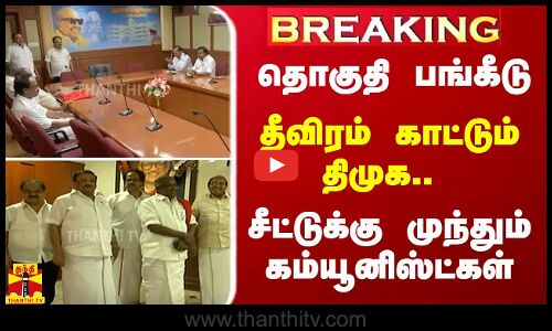 #JUSTIN | தொகுதி பங்கீடு.. - தீவிரம் காட்டும் திமுக.. சீட்டுக்கு முந்தும் கம்யூனிஸ்ட்கள்..