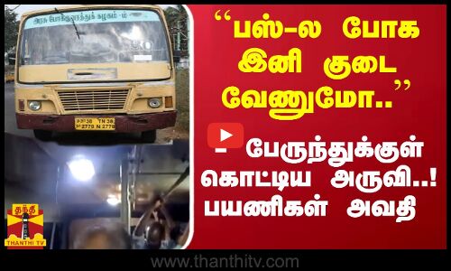 ``பஸ்-ல போக இனி குடை வேணுமோ.. - பேருந்துக்குள் கொட்டிய அருவி..! பயணிகள் அவதி