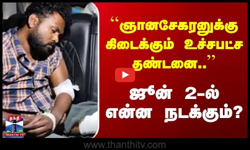 ``ஞானசேகரனுக்கு கிடைக்கும் உச்சபட்ச தண்டனை ஜூன் 2-ல் என்ன நடக்கும்?