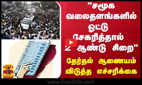 சமூக வலைதளங்களில் ஓட்டு சேகரித்தால் 2 ஆண்டு சிறை - தேர்தல் ஆணையம் விடுத்த எச்சரிக்கை