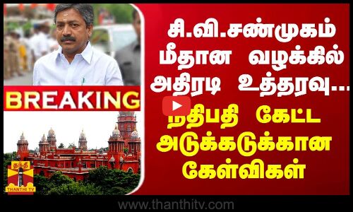 BREAKING || சி.வி.சண்முகம் மீதான வழக்கில் அதிரடி உத்தரவு...நீதிபதி கேட்ட அடுக்கடுக்கான கேள்விகள்