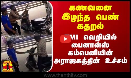 கணவனை இழந்த பெண் கதறல்.. EMI வெறியில் பைனான்ஸ் கம்பெனியின் அராஜகத்தின் உச்சம்