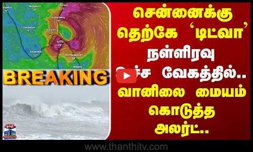 Ditwah cyclone | சென்னைக்கு தெற்கே `டிட்வா நள்ளிரவு உச்ச வேகத்தில்.. வானிலை மையம் கொடுத்த அலர்ட்