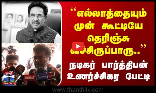 ``எல்லாத்தையும் முன் கூட்டியே தெரிஞ்சு வச்சிருப்பாரு’’ பார்த்திபன் பேட்டி