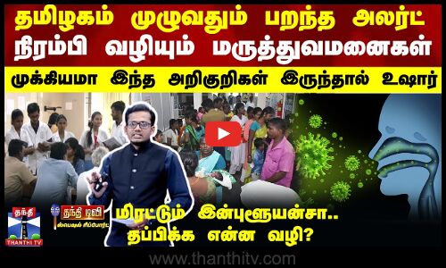 தமிழகம் முழுவதும் பறந்த அலர்ட்-நிரம்பி வழியும் மருத்துவமனைகள் - இந்த அறிகுறிகளா உஷார்
