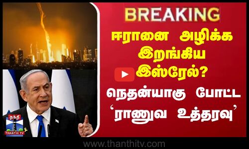 BREAKING | ஈரானை அழிக்க இறங்கிய இஸ்ரேல்? நெதன்யாகு போட்ட `ராணுவ உத்தரவு’