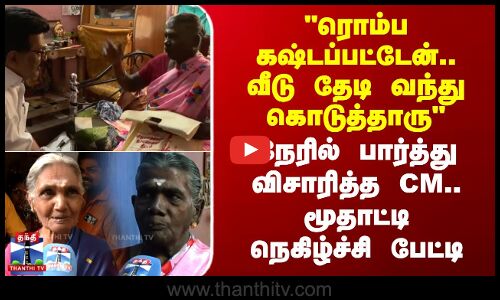 ரொம்ப கஷ்டப்பட்டேன்.. வீடு தேடி வந்து கொடுத்தாரு.. -மூதாட்டி பேட்டி