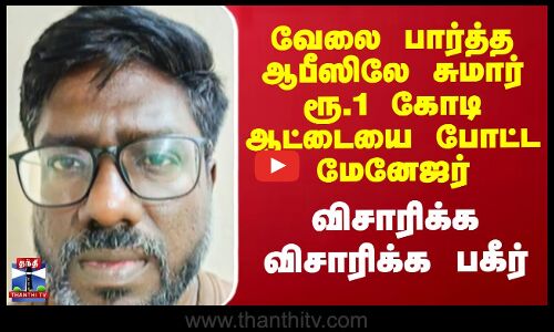 வேலை பார்த்த ஆபீஸிலே சுமார் ரூ.1 கோடி ஆட்டையை போட்ட மேனேஜர்