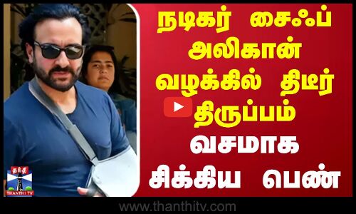 நடிகர் சைஃப் அலிகான் வழக்கில் திடீர் திருப்பம் - வசமாக சிக்கிய பெண்