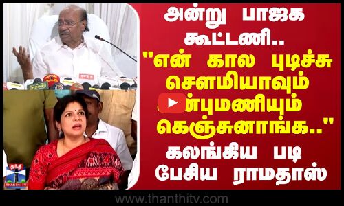 என் கால புடிச்சு சௌமியாவும் அன்புமணியும் கெஞ்சுனாங்க  கலங்கிய படி பேசிய ராமதாஸ்