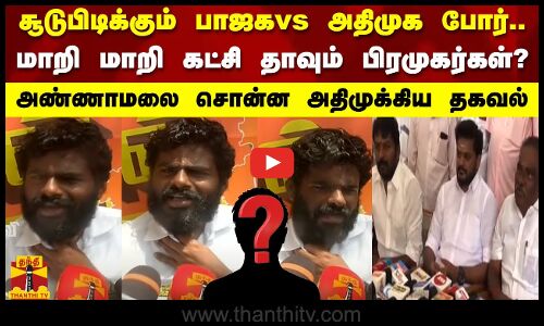 சூடுபிடிக்கும் பாஜகvs அதிமுக போர்..மாறி மாறி கட்சி தாவும் பிரமுகர்கள்?அண்ணாமலை சொன்ன தகவல்