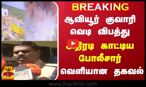 ஆவியூர் குவாரி வெடி விபத்து - அதிரடி காட்டிய போலீசார்.. வெளியான தகவல்